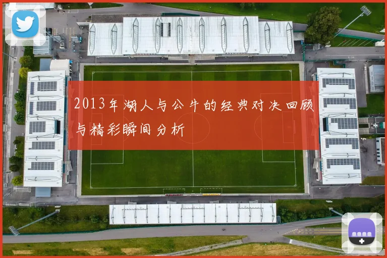 2013年湖人与公牛的经典对决回顾与精彩瞬间分析
