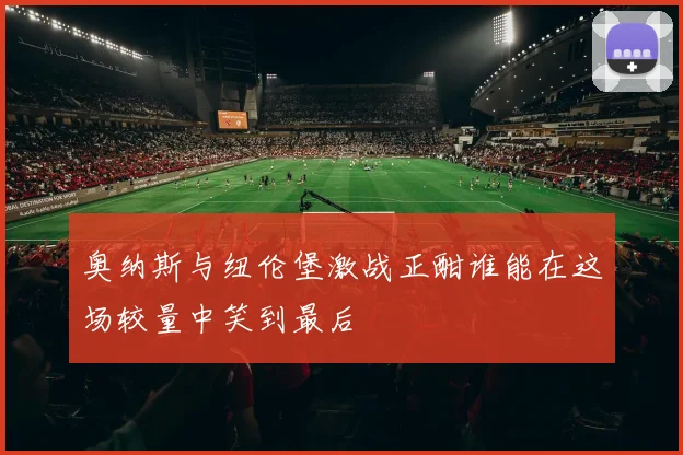 奥纳斯与纽伦堡激战正酣谁能在这场较量中笑到最后