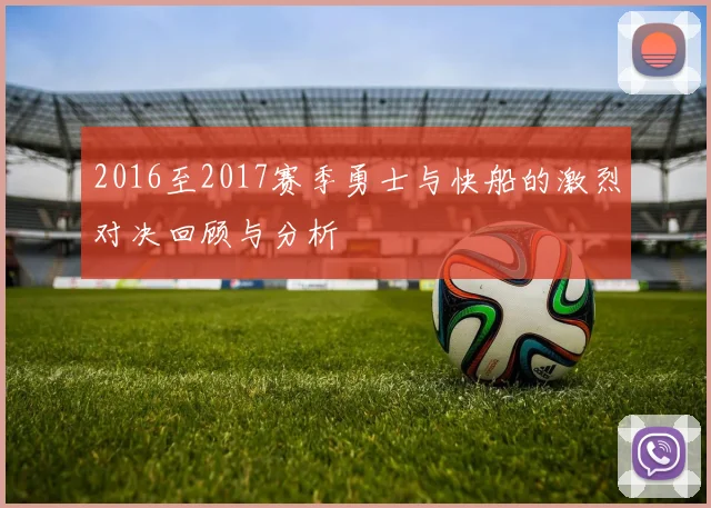 2016至2017赛季勇士与快船的激烈对决回顾与分析