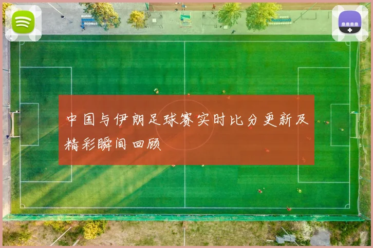中国与伊朗足球赛实时比分更新及精彩瞬间回顾