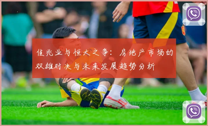 佳兆业与恒大之争：房地产市场的双雄对决与未来发展趋势分析