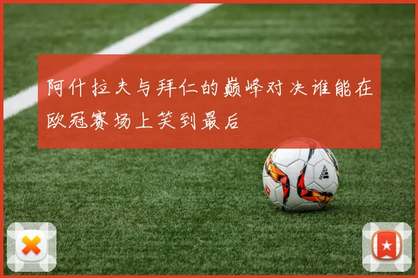阿什拉夫与拜仁的巅峰对决谁能在欧冠赛场上笑到最后