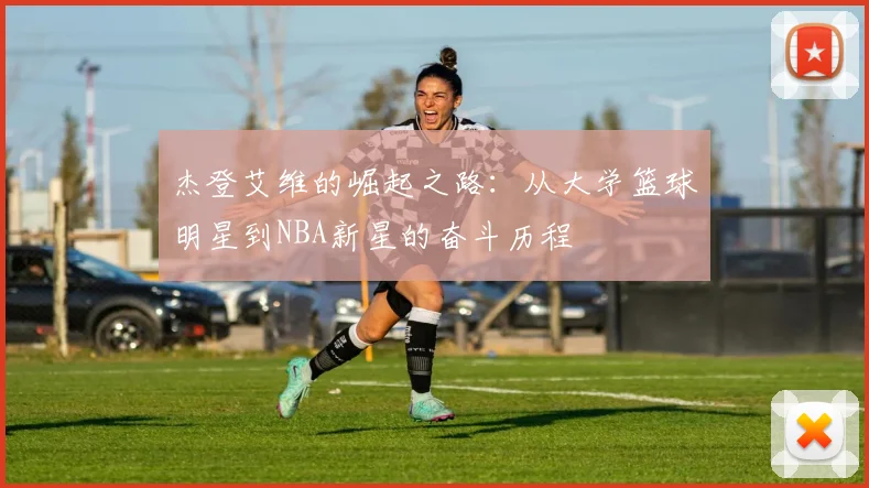 杰登艾维的崛起之路：从大学篮球明星到NBA新星的奋斗历程