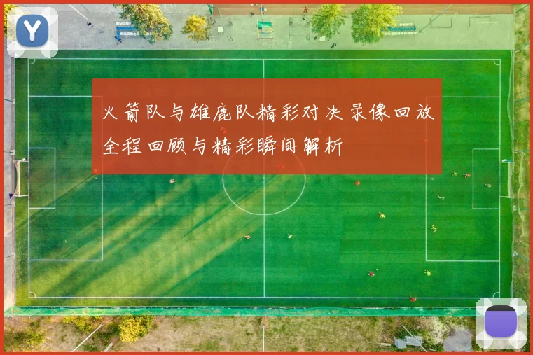 火箭队与雄鹿队精彩对决录像回放全程回顾与精彩瞬间解析