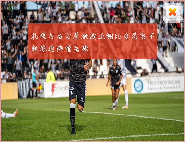 札幌与名古屋激战正酣比分悬念不断球迷热情高涨