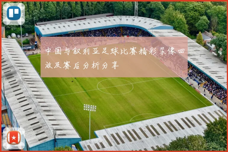 中国与叙利亚足球比赛精彩录像回放及赛后分析分享