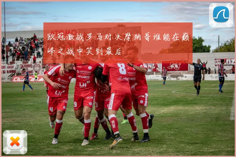 欧冠激战罗马对决摩纳哥谁能在巅峰之战中笑到最后