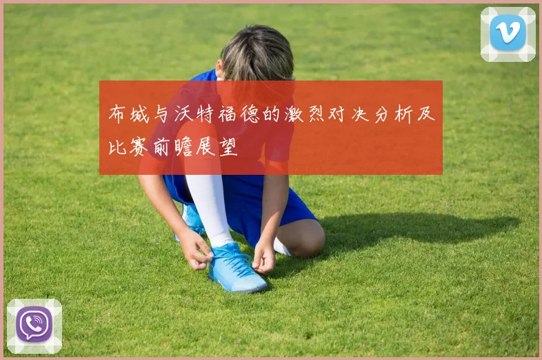 布城与沃特福德的激烈对决分析及比赛前瞻展望