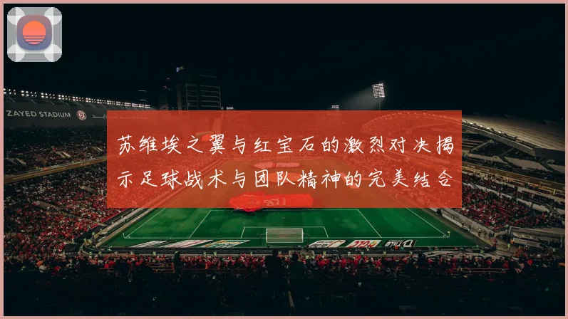 苏维埃之翼与红宝石的激烈对决揭示足球战术与团队精神的完美结合