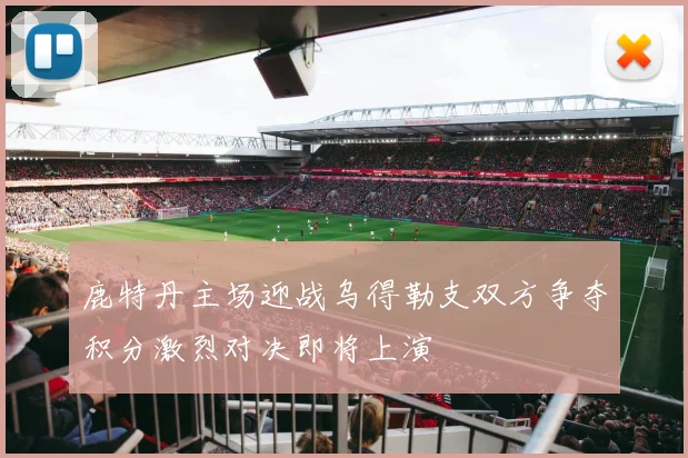 鹿特丹主场迎战乌得勒支双方争夺积分激烈对决即将上演