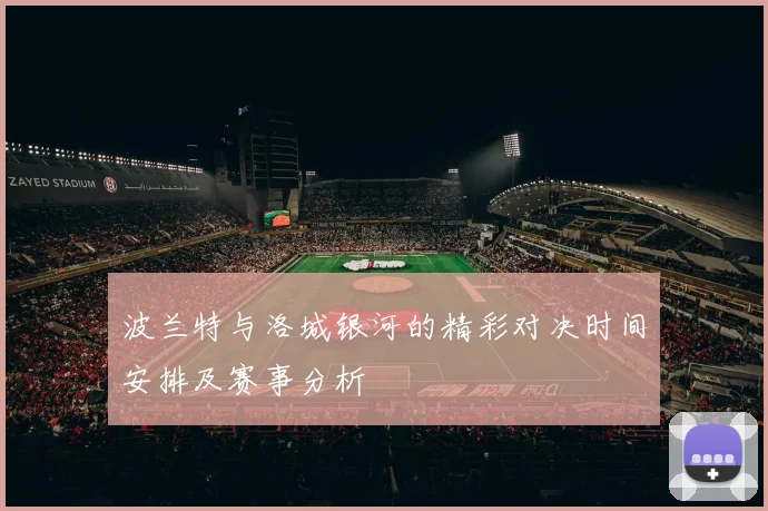 波兰特与洛城银河的精彩对决时间安排及赛事分析