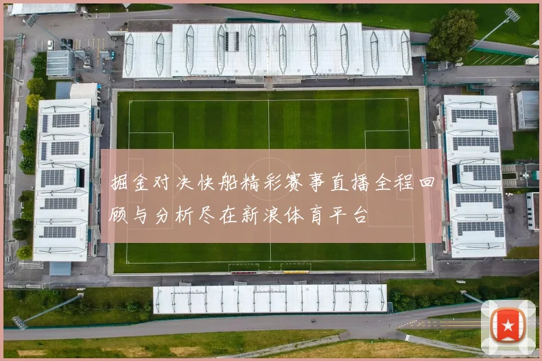 掘金对决快船精彩赛事直播全程回顾与分析尽在新浪体育平台