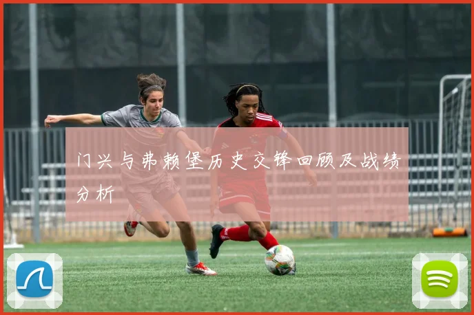 门兴与弗赖堡历史交锋回顾及战绩分析